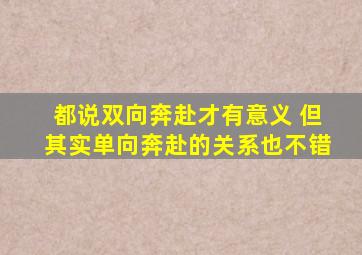 都说双向奔赴才有意义 但其实单向奔赴的关系也不错
